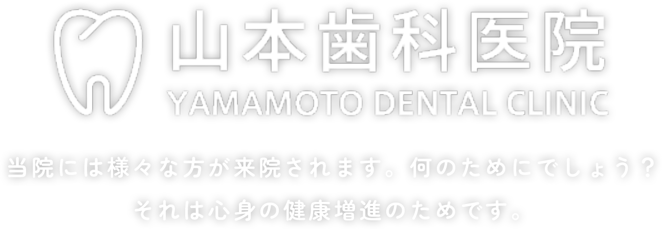 山本歯科医院 当院には様々な方が来院されます。何のためにでしょう？それは心身の健康増進のためです。